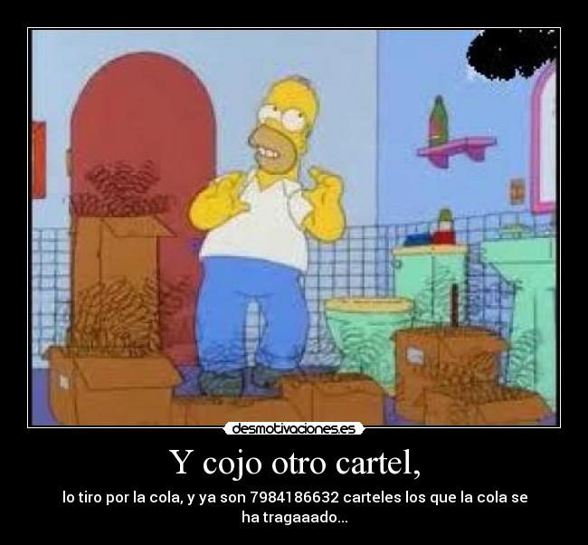 Y cojo otro cartel, - lo tiro por la cola, y ya son 7984186632 carteles los que la cola se ha tragaaado...