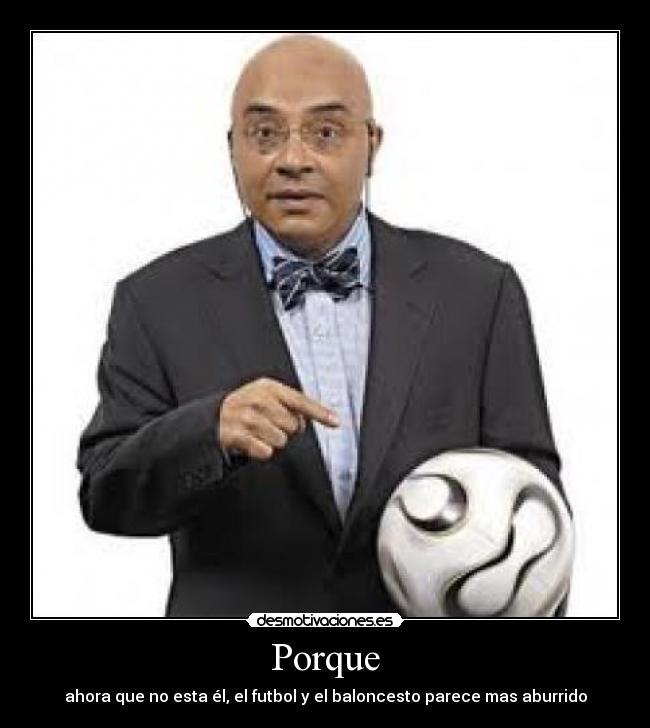 Porque - ahora que no esta él, el futbol y el baloncesto parece mas aburrido