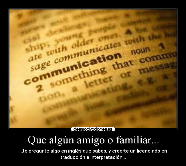 Que algún amigo o familiar... - ...te pregunte algo en inglés que sabes, y creerte un licenciado en
traducción e interpretación...