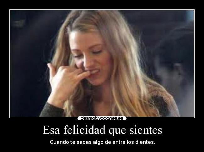 Esa felicidad que sientes - Cuando te sacas algo de entre los dientes.