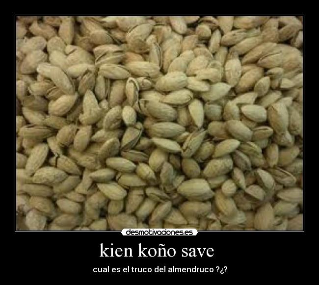 kien koño save - cual es el truco del almendruco ?¿?