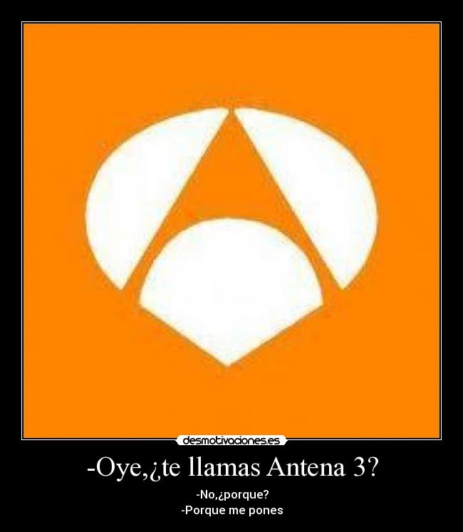 -Oye,¿te llamas Antena 3? -