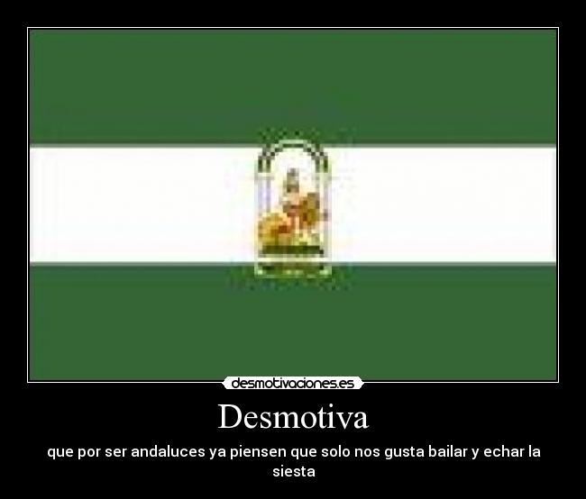 Desmotiva - que por ser andaluces ya piensen que solo nos gusta bailar y echar la siesta