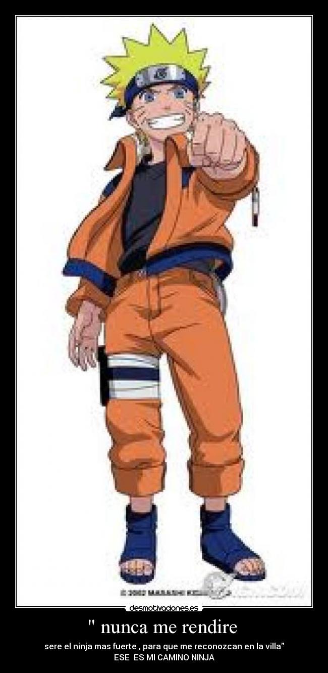 nunca me rendire - sere el ninja mas fuerte , para que me reconozcan en la villa
ESE ES MI CAMINO NINJA