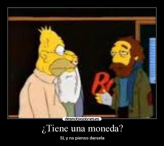 ¿Tiene una moneda? - SI, y no pienso darsela