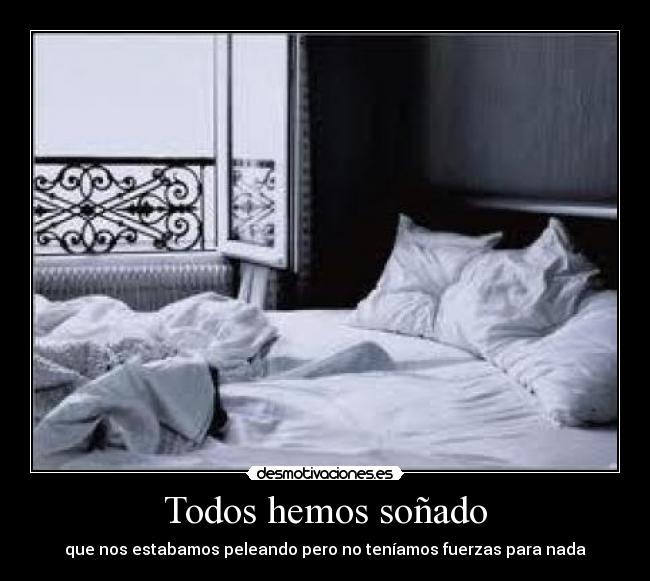 Todos hemos soñado - que nos estabamos peleando pero no teníamos fuerzas para nada