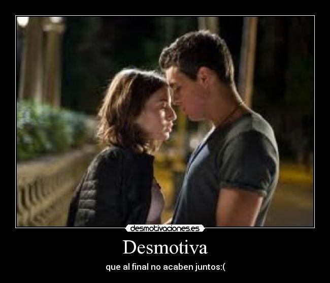 Desmotiva - que al final no acaben juntos:(
