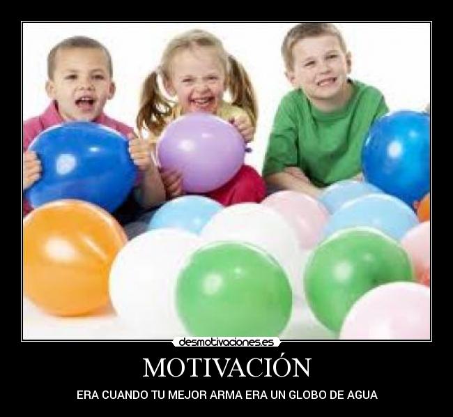 MOTIVACIÓN - ERA CUANDO TU MEJOR ARMA ERA UN GLOBO DE AGUA