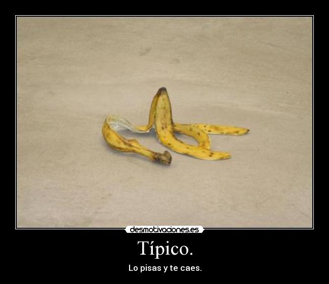 Típico. - Lo pisas y te caes.