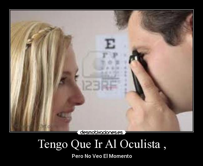 Tengo Que Ir Al Oculista , - Pero No Veo El Momento