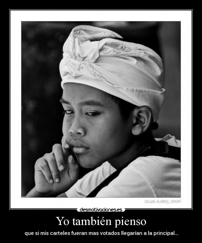 Yo también pienso - que si mis carteles fueran mas votados llegarían a la principal...