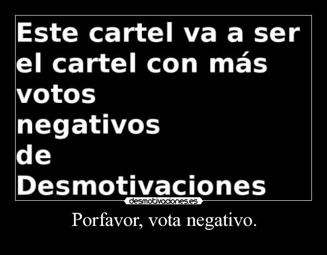Porfavor, vota negativo. -