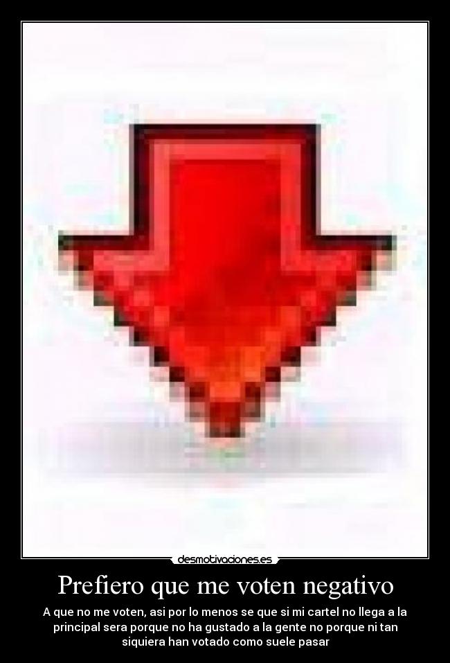 Prefiero que me voten negativo - A que no me voten, asi por lo menos se que si mi cartel no llega a la
principal sera porque no ha gustado a la gente no porque ni tan
siquiera han votado como suele pasar