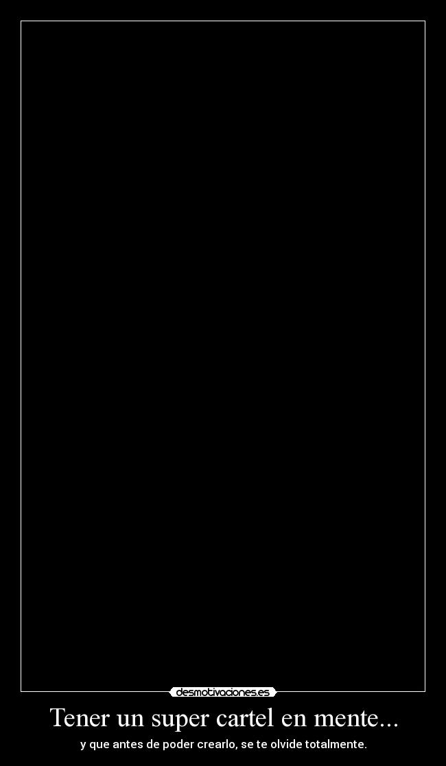 Tener un super cartel en mente... - y que antes de poder crearlo, se te olvide totalmente.