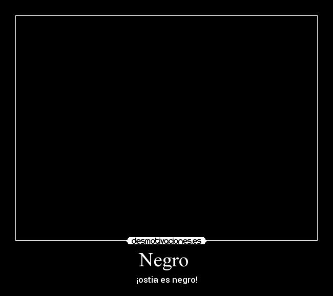 Negro  - ¡ostia es negro!