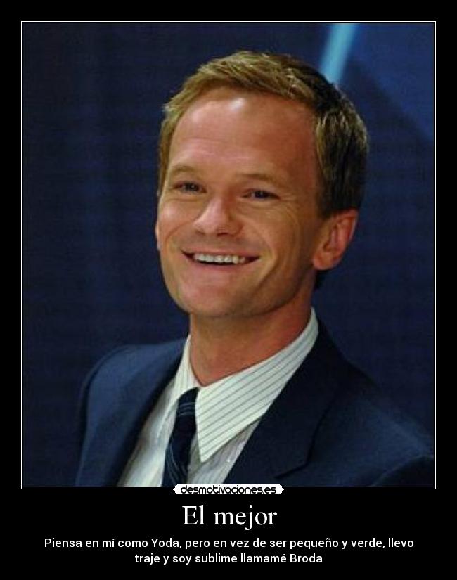 El mejor - Piensa en mí como Yoda, pero en vez de ser pequeño y verde, llevo
traje y soy sublime llamamé Broda