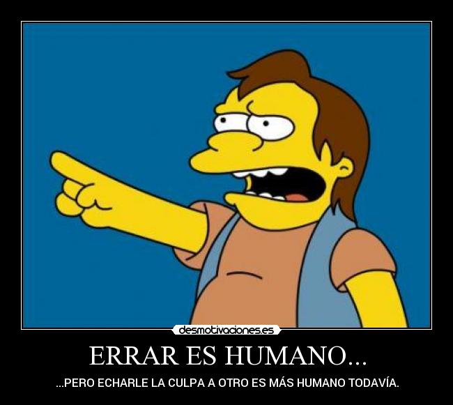 ERRAR ES HUMANO... - ...PERO ECHARLE LA CULPA A OTRO ES MÁS HUMANO TODAVÍA.
