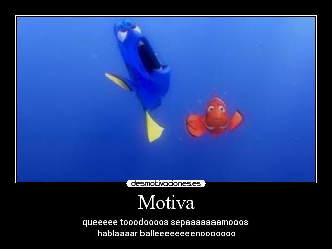 Motiva - queeeee tooodoooos sepaaaaaaamooos 
hablaaaar balleeeeeeeenooooooo