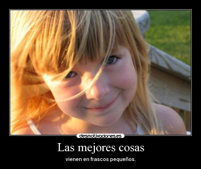 Las mejores cosas - vienen en frascos pequeños.