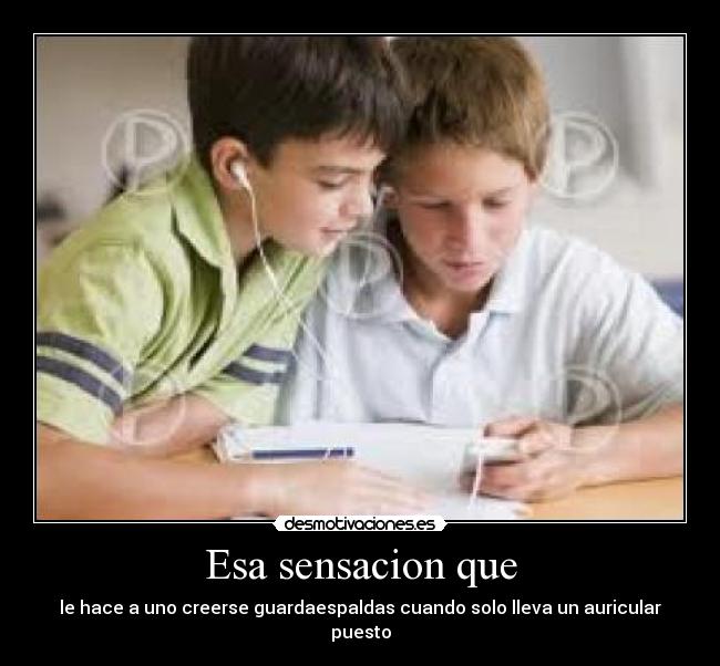Esa sensacion que - le hace a uno creerse guardaespaldas cuando solo lleva un auricular puesto