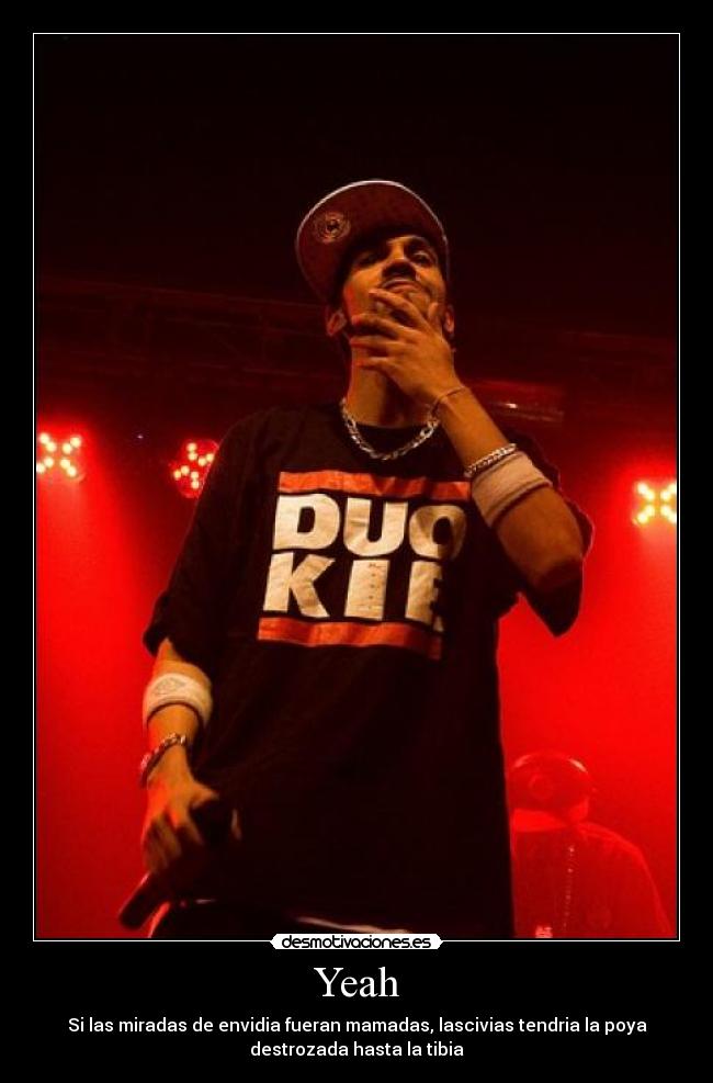 Yeah - Si las miradas de envidia fueran mamadas, lascivias tendria la poya
destrozada hasta la tibia