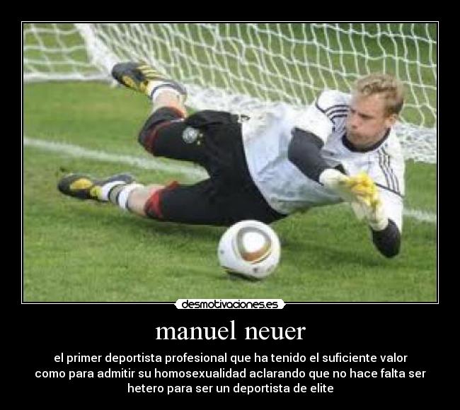 manuel neuer - el primer deportista profesional que ha tenido el suficiente valor
como para admitir su homosexualidad aclarando que no hace falta ser
hetero para ser un deportista de elite