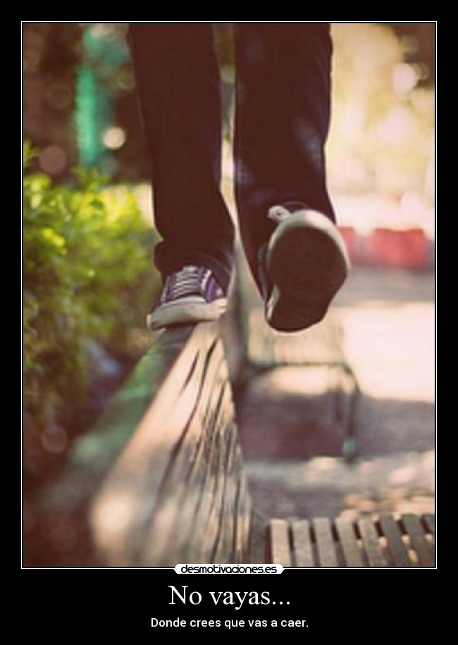 No vayas... - Donde crees que vas a caer.