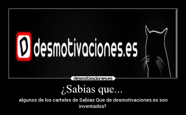¿Sabias que...  - algunos de los carteles de Sabias Que de desmotivaciones.es son inventados? 