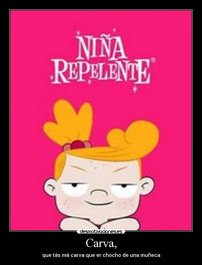 Carva, - que tás má carva que er chocho de una muñeca