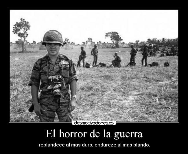 El horror de la guerra - reblandece al mas duro, endureze al mas blando.