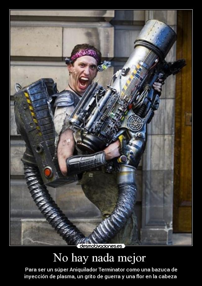 carteles nada dice ser super aniquilador terminator como una bazuca inyeccion plasma grito desmotivaciones