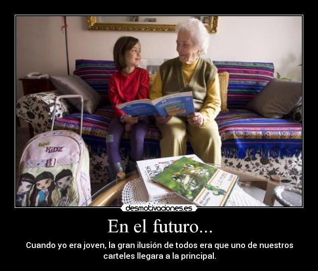 En el futuro... - Cuando yo era joven, la gran ilusión de todos era que uno de nuestros
carteles llegara a la principal.