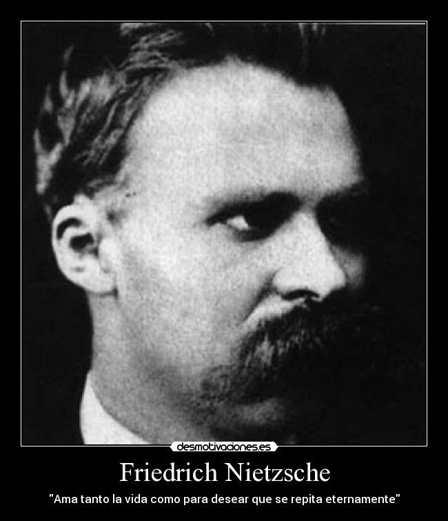 Friedrich Nietzsche - Ama tanto la vida como para desear que se repita eternamente