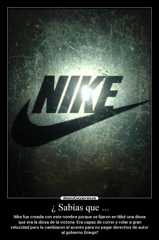 ¿ Sabías que ... - Nike fue creada con este nombre porque se fijaron en Niké una diosa
que era la diosa de la victoria Era capaz de correr y volar a gran
velocidad pero le cambiaron el acento para no pagar derechos de autor
al gobierno Griego?
