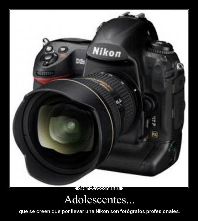 Adolescentes... - que se creen que por llevar una Nikon son fotógrafos profesionales.