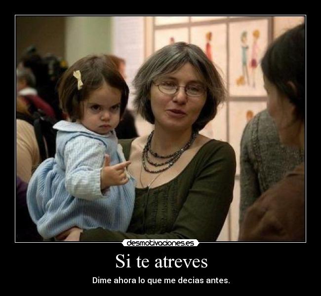Si te atreves - Dime ahora lo que me decias antes.
