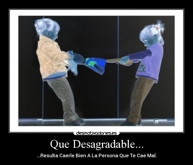 Que Desagradable... - ...Resulta Caerle Bien A La Persona Que Te Cae Mal.
