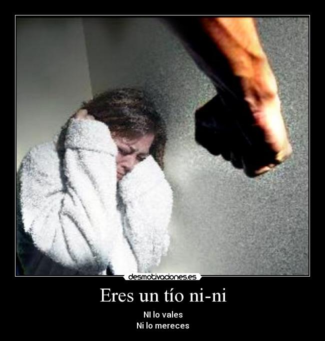 Eres un tío ni-ni - NI lo vales
Ni lo mereces