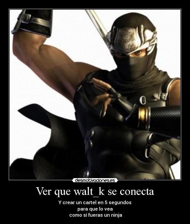 Ver que walt_k se conecta - Y crear un cartel en 5 segundos
para que lo vea
como si fueras un ninja