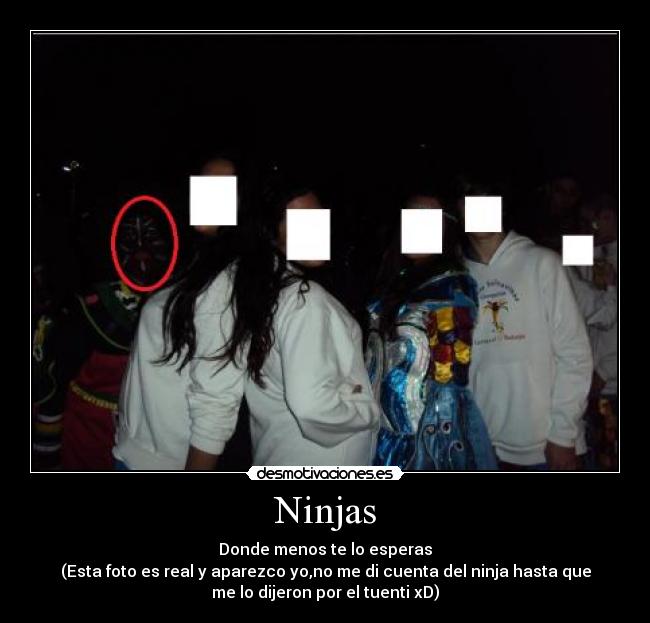 Ninjas - Donde menos te lo esperas
(Esta foto es real y aparezco yo,no me di cuenta del ninja hasta que
me lo dijeron por el tuenti xD)