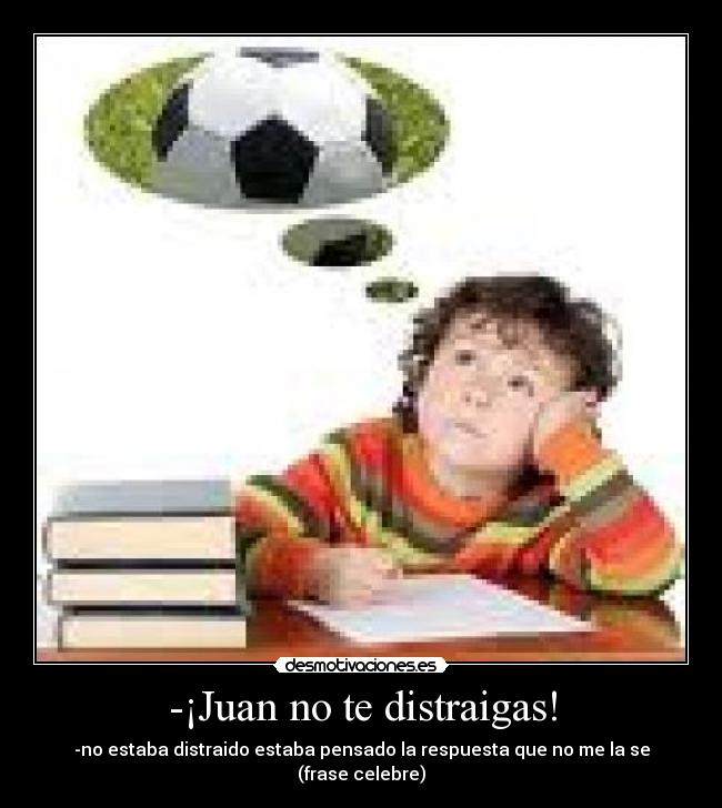 -¡Juan no te distraigas! -