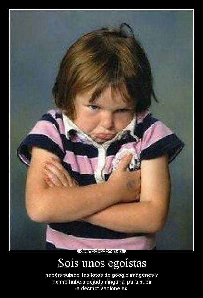 Sois unos egoístas -