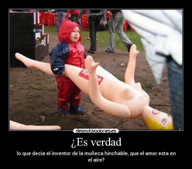 ¿Es verdad - lo que decia el inventor de la muñeca hinchable, que el amor esta en el aire?