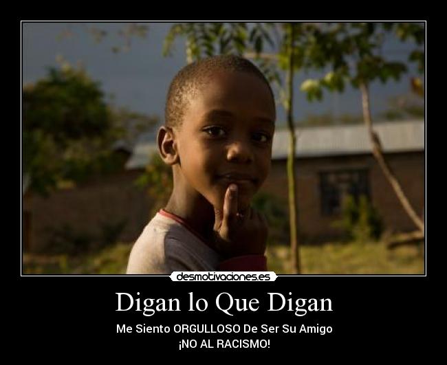Digan lo Que Digan - Me Siento ORGULLOSO De Ser Su Amigo
¡NO AL RACISMO!