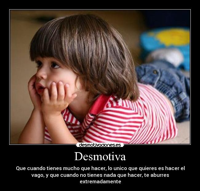 Desmotiva - Que cuando tienes mucho que hacer, lo unico que quieres es hacer el
vago, y que cuando no tienes nada que hacer, te aburres
extremadamente