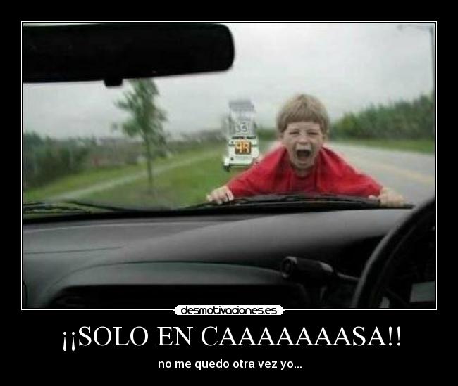 ¡¡SOLO EN CAAAAAAASA!! - no me quedo otra vez yo...