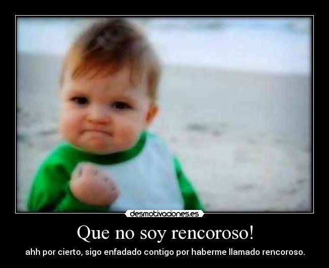 Que no soy rencoroso! -