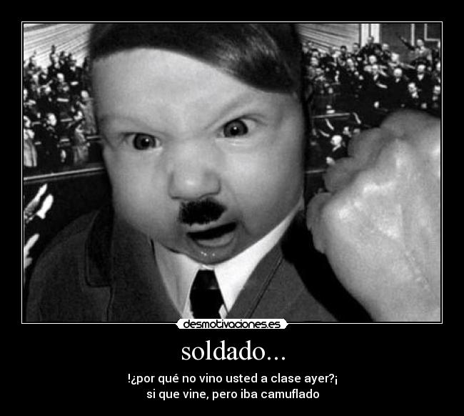 soldado... - !¿por qué no vino usted a clase ayer?¡
si que vine, pero iba camuflado