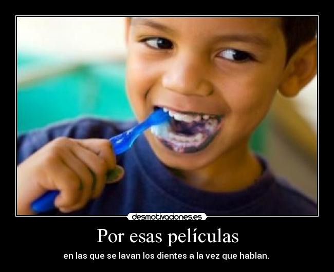 Por esas películas - en las que se lavan los dientes a la vez que hablan.