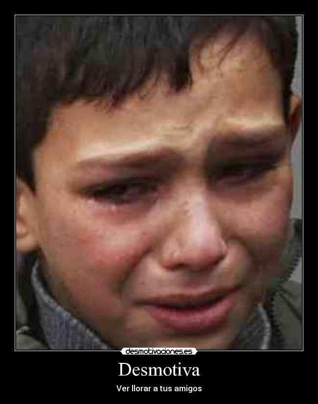 Desmotiva - Ver llorar a tus amigos